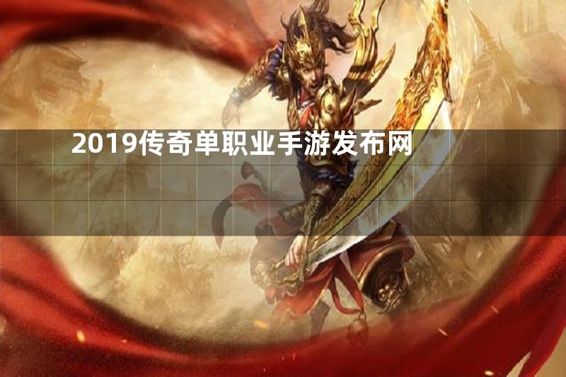 2019传奇单职业手游发布网