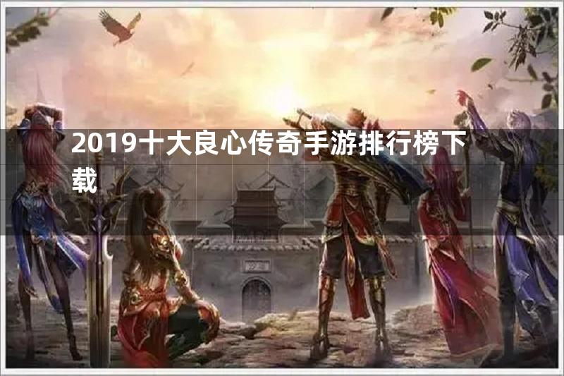 2019十大良心传奇手游排行榜下载