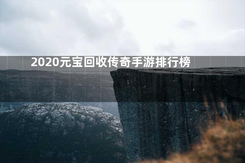 2020元宝回收传奇手游排行榜