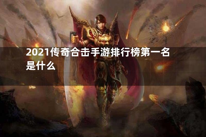 2021传奇合击手游排行榜第一名是什么