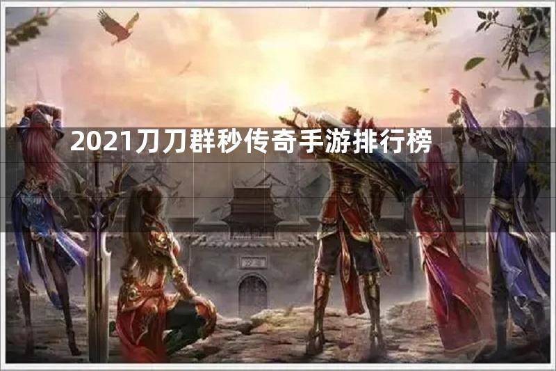 2021刀刀群秒传奇手游排行榜