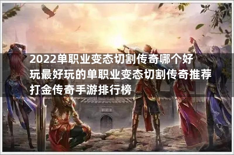 2022单职业变态切割传奇哪个好玩最好玩的单职业变态切割传奇推荐打金传奇手游排行榜