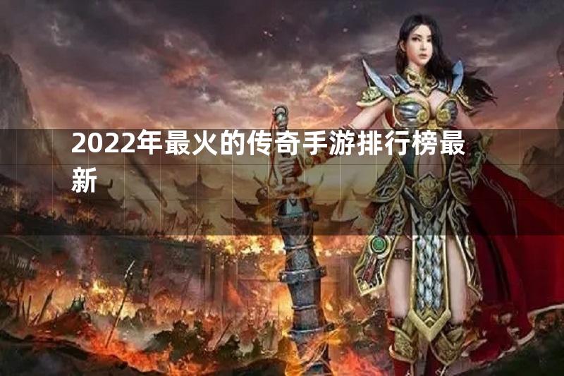 2022年最火的传奇手游排行榜最新