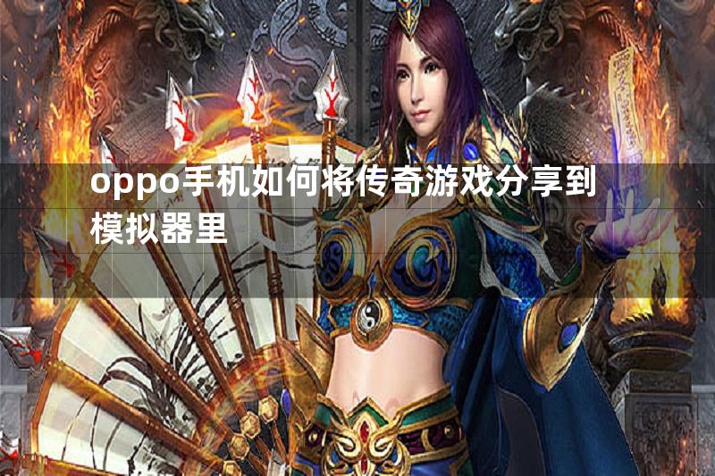 oppo手机如何将传奇游戏分享到模拟器里