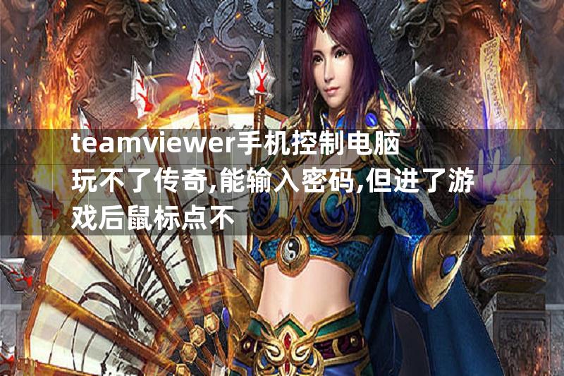 teamviewer手机控制电脑玩不了传奇,能输入密码,但进了游戏后鼠标点不