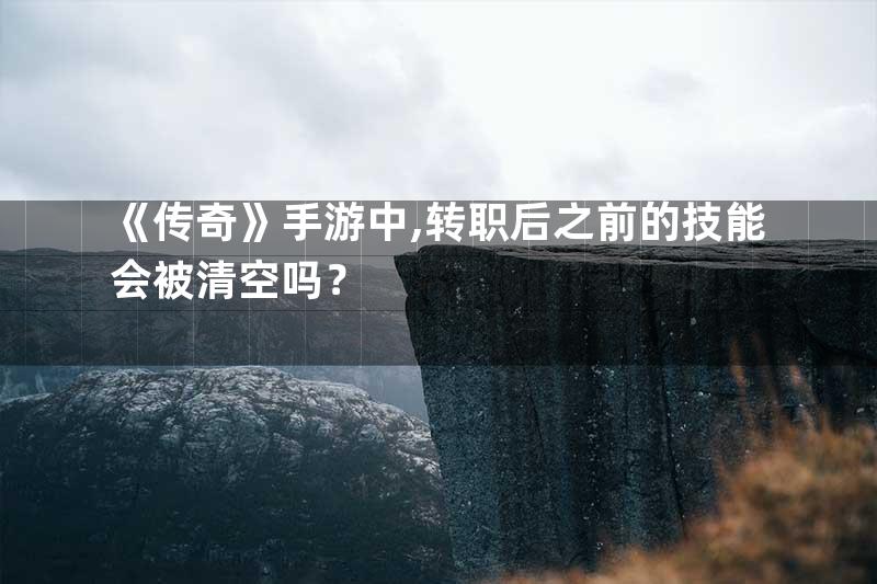 《传奇》手游中,转职后之前的技能会被清空吗？