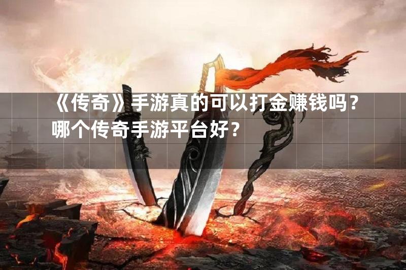 《传奇》手游真的可以打金赚钱吗？哪个传奇手游平台好？