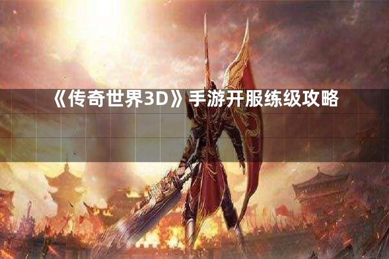 《传奇世界3D》手游开服练级攻略