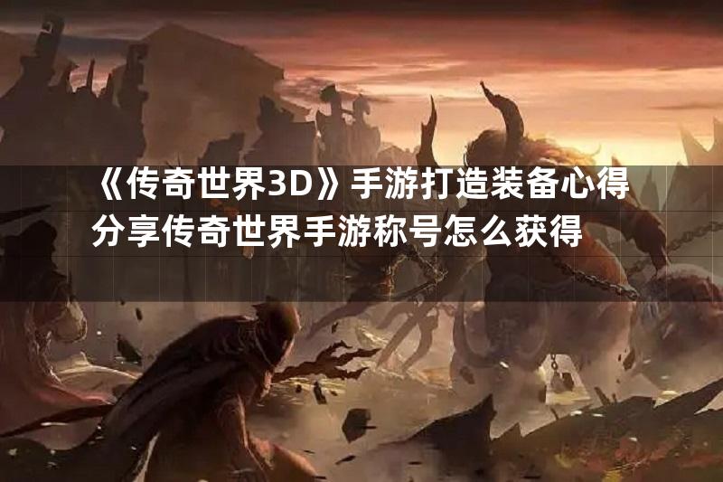 《传奇世界3D》手游打造装备心得分享传奇世界手游称号怎么获得