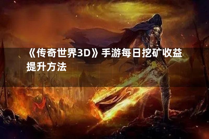 《传奇世界3D》手游每日挖矿收益提升方法