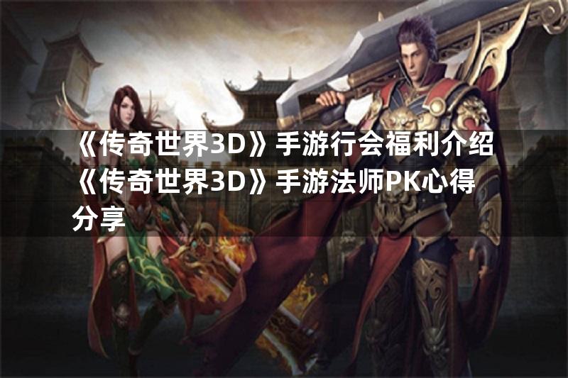 《传奇世界3D》手游行会福利介绍《传奇世界3D》手游法师PK心得分享