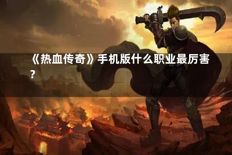 《热血传奇》手机版什么职业最厉害？