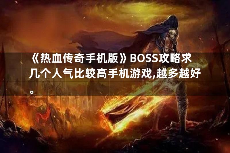 《热血传奇手机版》BOSS攻略求几个人气比较高手机游戏,越多越好。