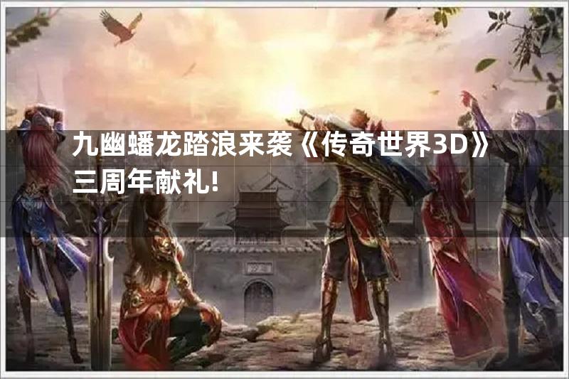 九幽蟠龙踏浪来袭《传奇世界3D》三周年献礼!