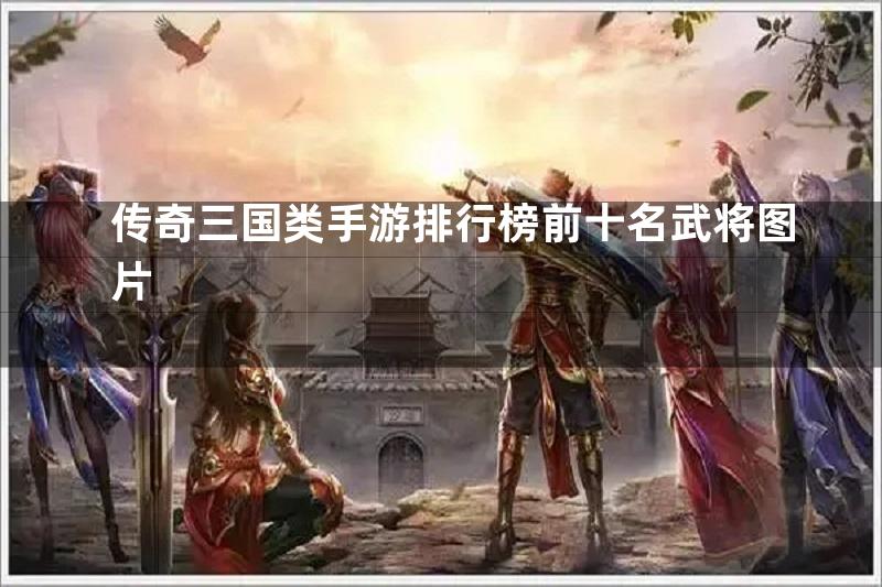 传奇三国类手游排行榜前十名武将图片