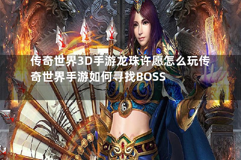 传奇世界3D手游龙珠许愿怎么玩传奇世界手游如何寻找BOSS