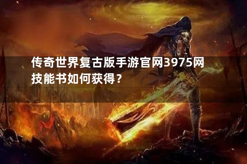 传奇世界复古版手游官网3975网技能书如何获得？