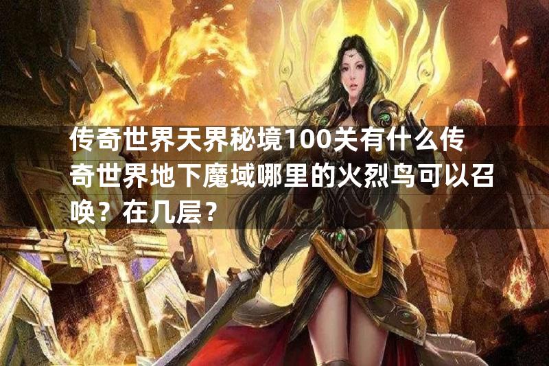 传奇世界天界秘境100关有什么传奇世界地下魔域哪里的火烈鸟可以召唤？在几层？