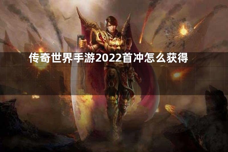 传奇世界手游2022首冲怎么获得