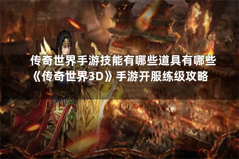 传奇世界手游技能有哪些道具有哪些《传奇世界3D》手游开服练级攻略