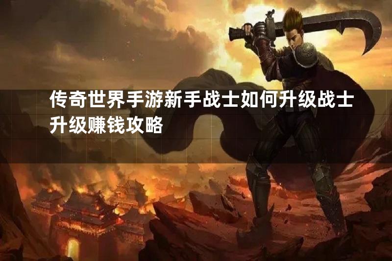 传奇世界手游新手战士如何升级战士升级赚钱攻略