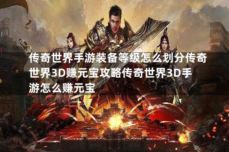 传奇世界手游装备等级怎么划分传奇世界3D赚元宝攻略传奇世界3D手游怎么赚元宝