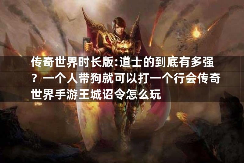 传奇世界时长版:道士的到底有多强？一个人带狗就可以打一个行会传奇世界手游王城诏令怎么玩