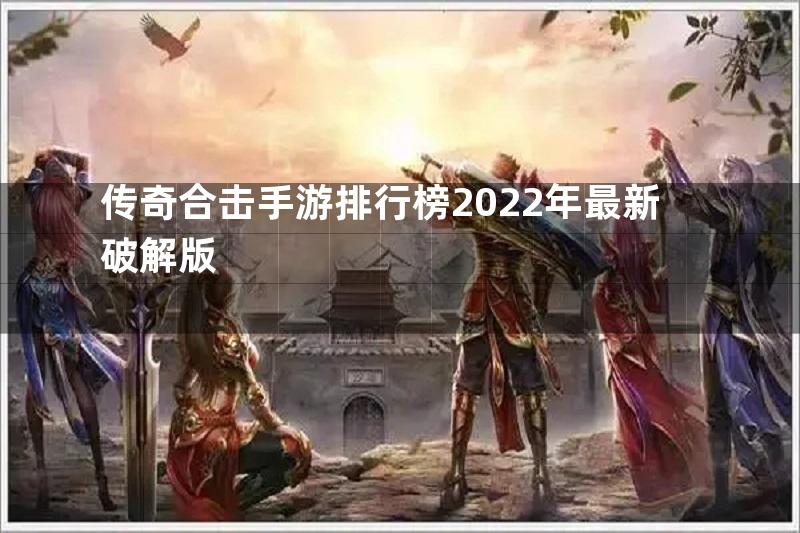 传奇合击手游排行榜2022年最新破解版