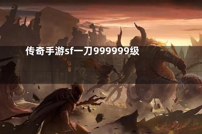 传奇手游sf一刀999999级