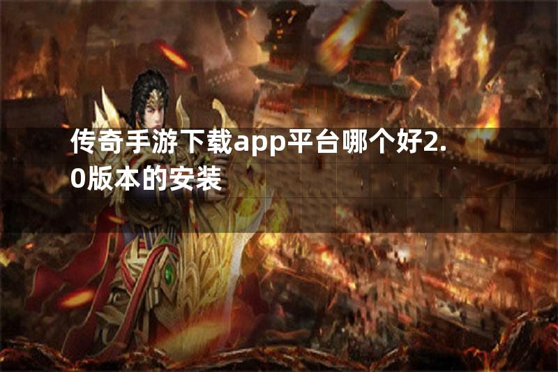 传奇手游下载app平台哪个好2.0版本的安装