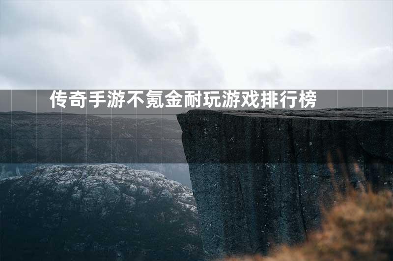 传奇手游不氪金耐玩游戏排行榜