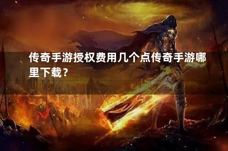 传奇手游授权费用几个点传奇手游哪里下载？