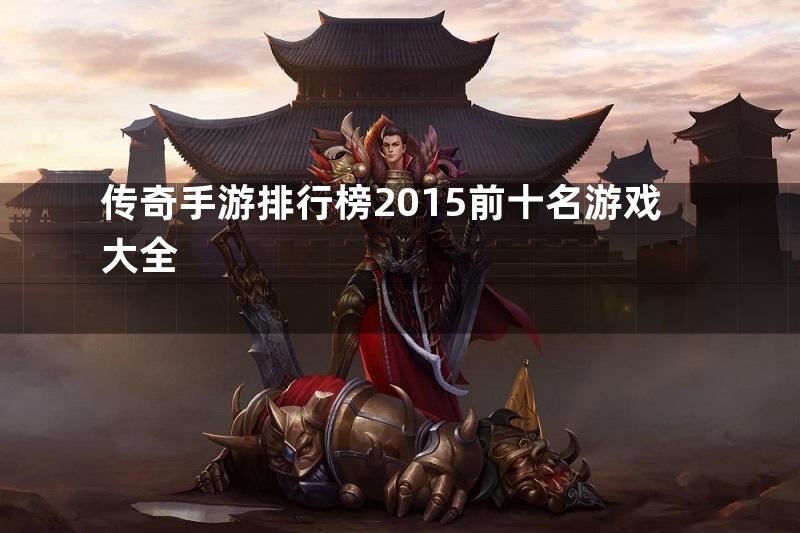 传奇手游排行榜2015前十名游戏大全