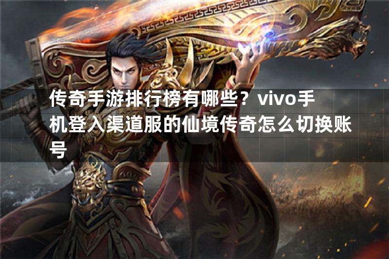 传奇手游排行榜有哪些？vivo手机登入渠道服的仙境传奇怎么切换账号