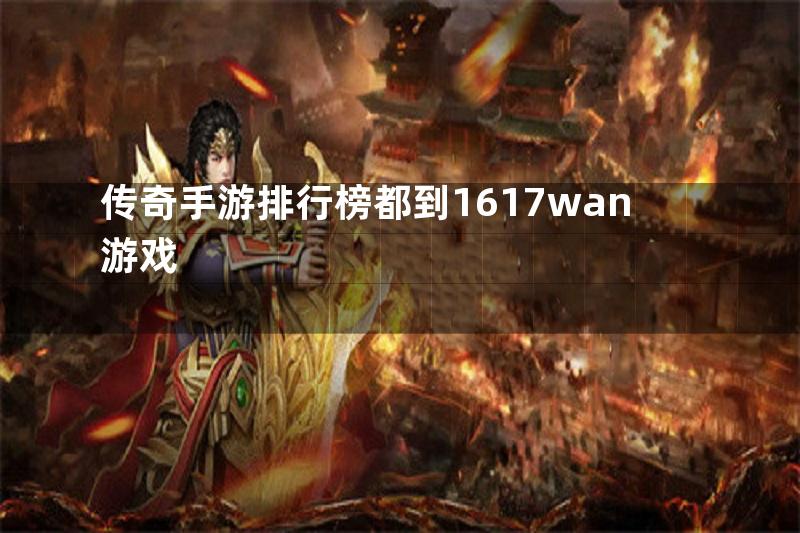 传奇手游排行榜都到1617wan游戏