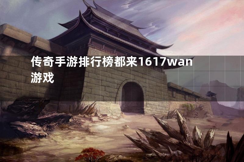 传奇手游排行榜都来1617wan游戏