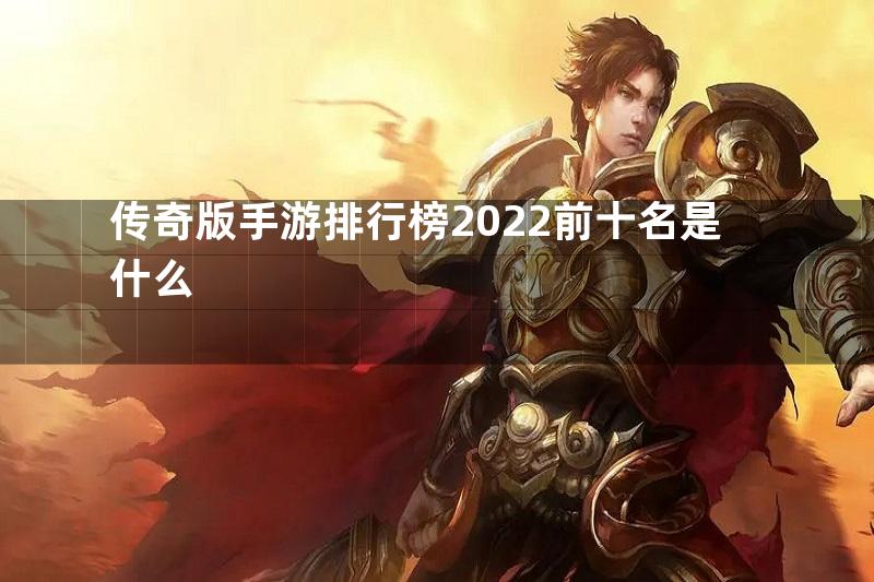 传奇版手游排行榜2022前十名是什么