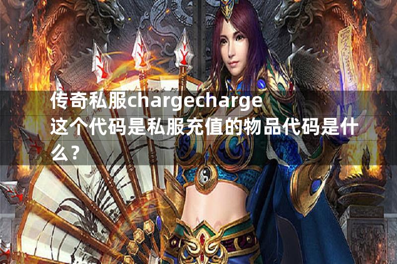 传奇私服chargecharge这个代码是私服充值的物品代码是什么？