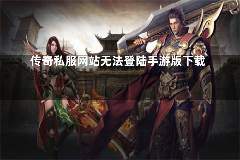 传奇私服网站无法登陆手游版下载