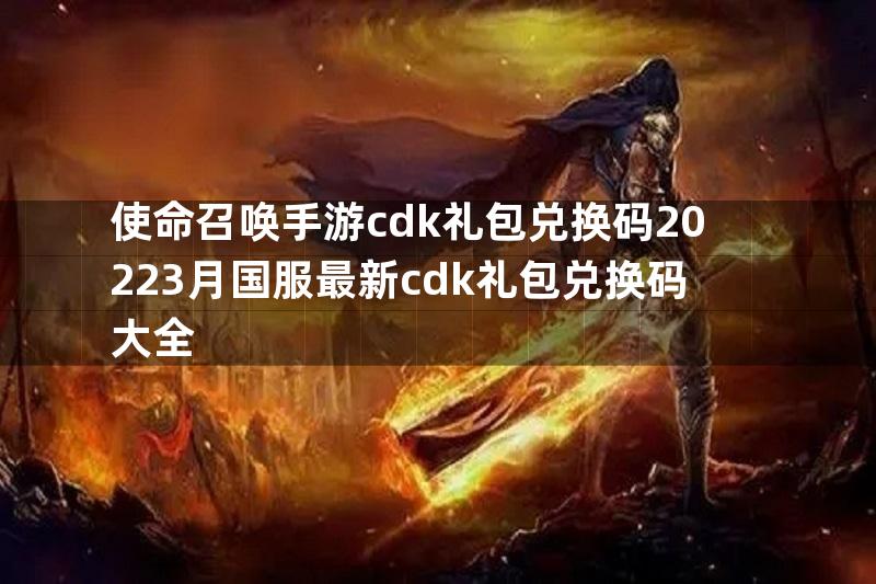 使命召唤手游cdk礼包兑换码20223月国服最新cdk礼包兑换码大全