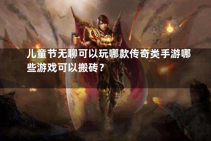 儿童节无聊可以玩哪款传奇类手游哪些游戏可以搬砖？