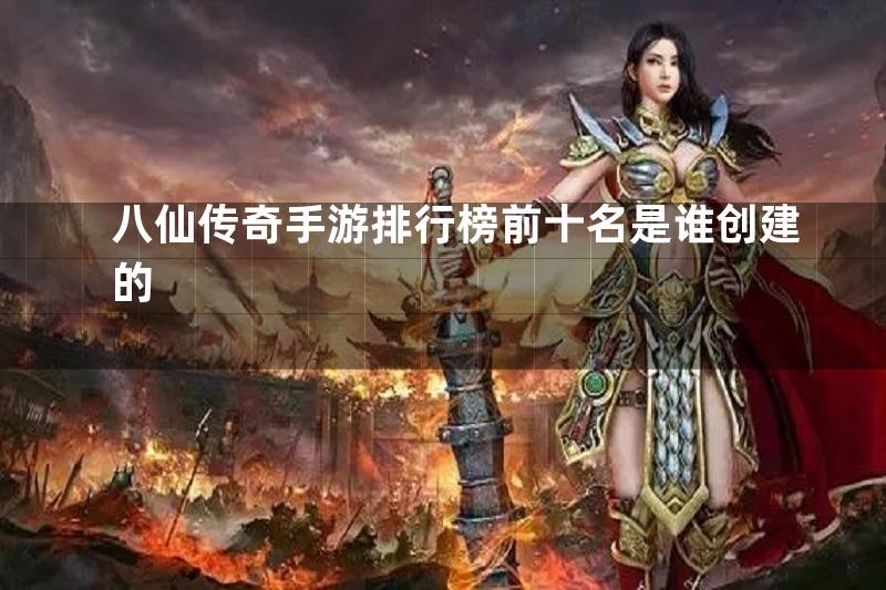 八仙传奇手游排行榜前十名是谁创建的