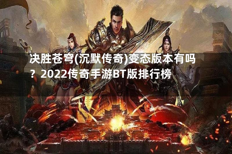 决胜苍穹(沉默传奇)变态版本有吗？2022传奇手游BT版排行榜