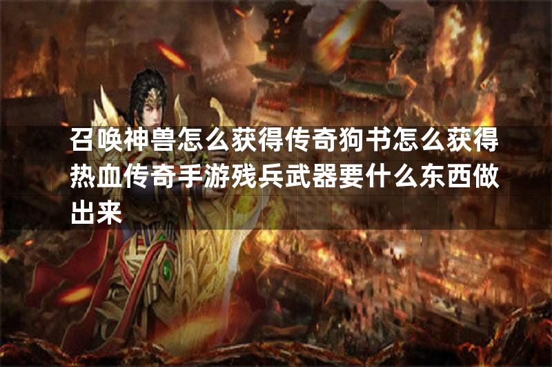 召唤神兽怎么获得传奇狗书怎么获得热血传奇手游残兵武器要什么东西做出来