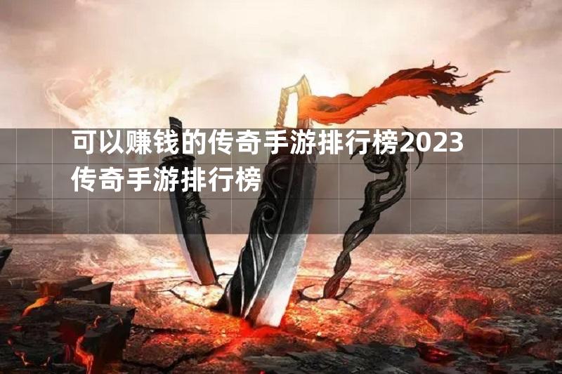 可以赚钱的传奇手游排行榜2023传奇手游排行榜