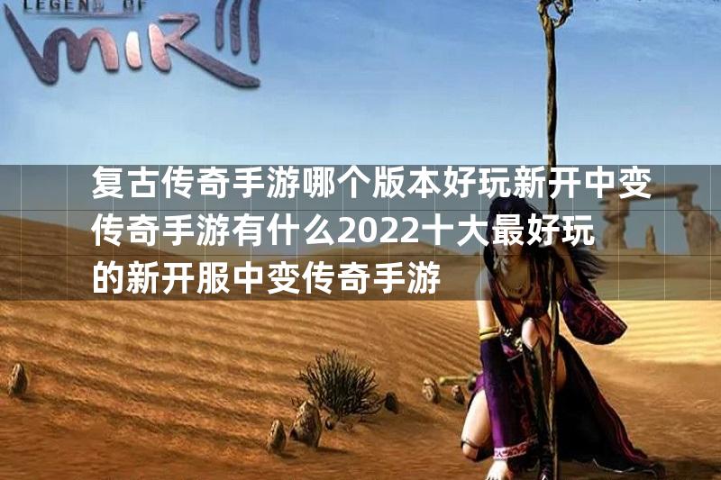 复古传奇手游哪个版本好玩新开中变传奇手游有什么2022十大最好玩的新开服中变传奇手游