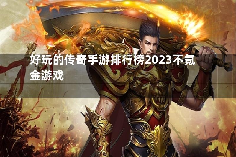 好玩的传奇手游排行榜2023不氪金游戏