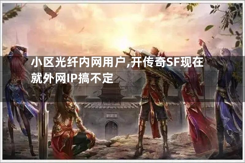 小区光纤内网用户,开传奇SF现在就外网IP搞不定