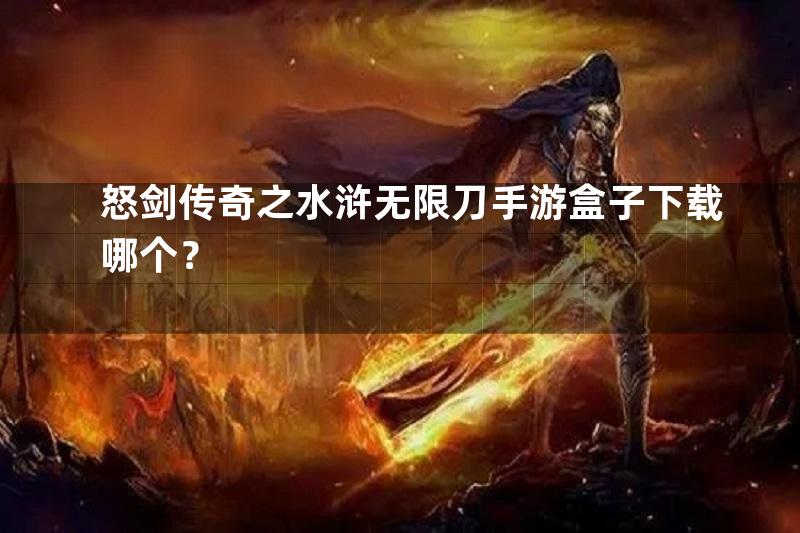 怒剑传奇之水浒无限刀手游盒子下载哪个？