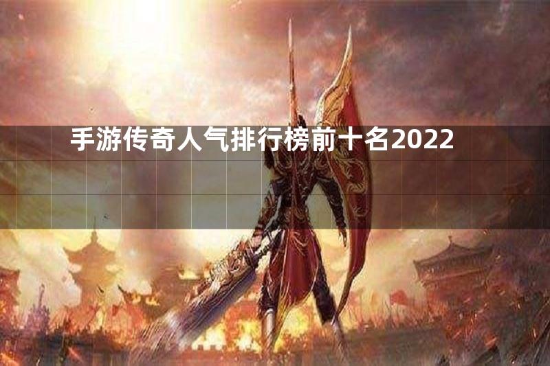 手游传奇人气排行榜前十名2022